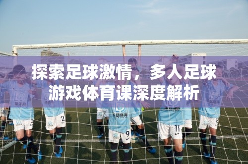探索足球激情，多人足球游戲在體育課中的深度解析