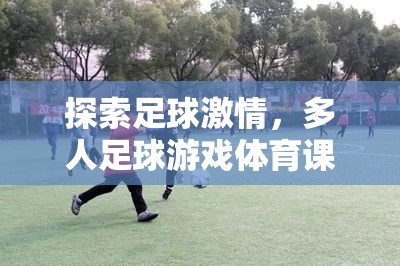 探索足球激情，多人足球游戲在體育課中的深度解析