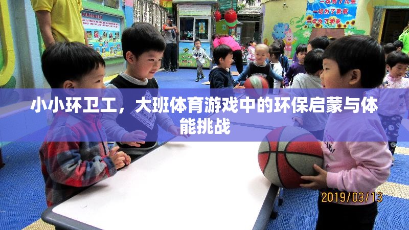 小小環(huán)衛(wèi)工，大班體育游戲中的環(huán)保啟蒙與體能挑戰(zhàn)
