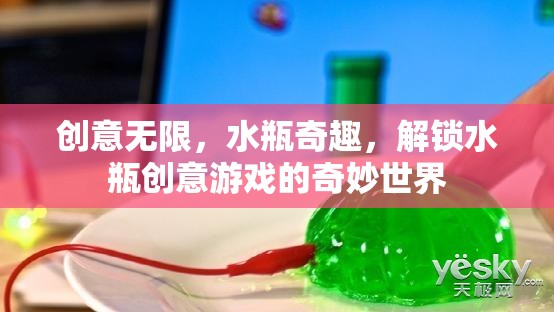 解鎖水瓶創(chuàng)意游戲的奇妙世界，創(chuàng)意無限，水瓶奇趣