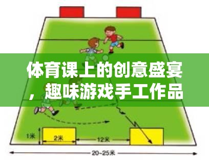 體育課上的創(chuàng)意盛宴，趣味游戲與手工作品大賞