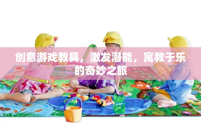 創(chuàng)意游戲教具，激發(fā)潛能的寓教于樂奇妙之旅