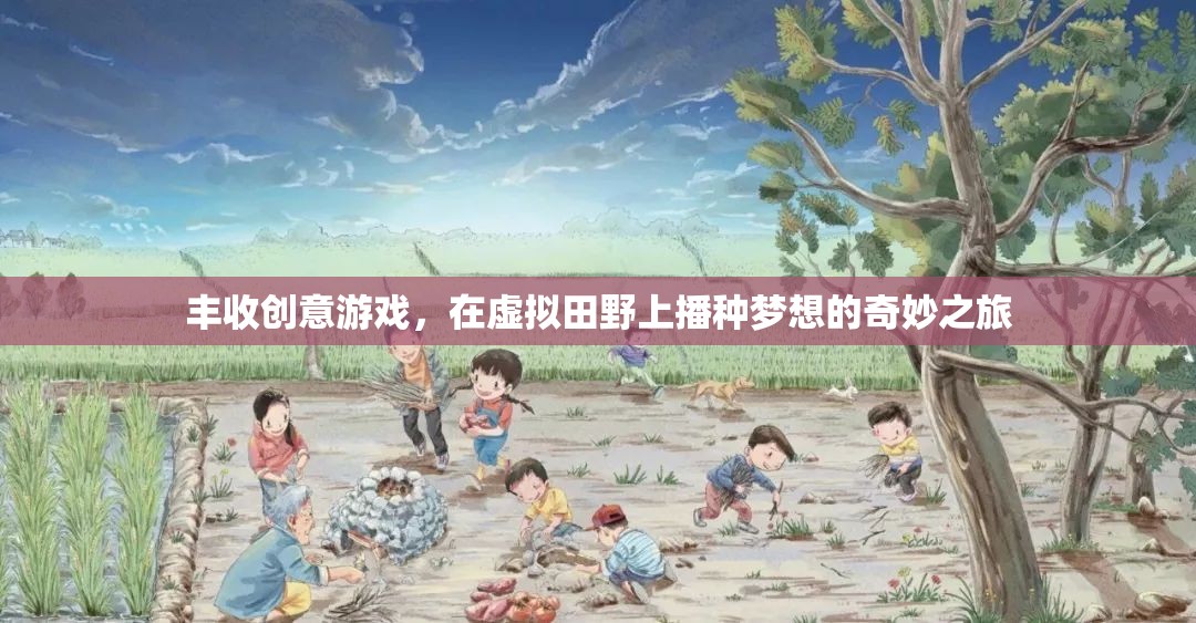 虛擬田野上的夢想播種，豐收創(chuàng)意游戲之旅