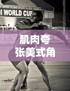 肌肉夸張美式角色扮演，熱血與力量的游戲盛宴