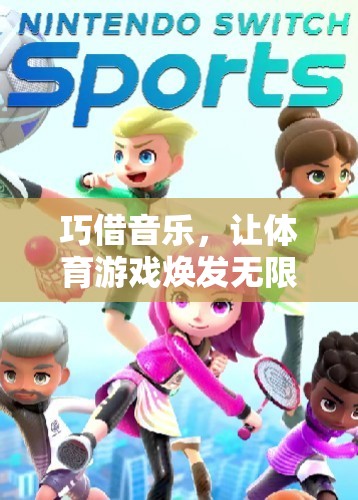 音樂賦能，開啟體育游戲創(chuàng)意無限可能的奇妙之旅
