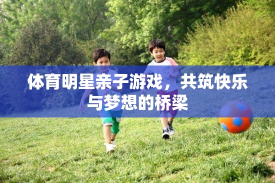 親子共融，快樂啟航——體育明星與孩子的歡樂時光