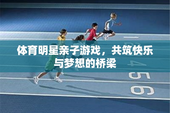 親子共融，快樂啟航——體育明星與孩子的歡樂時光