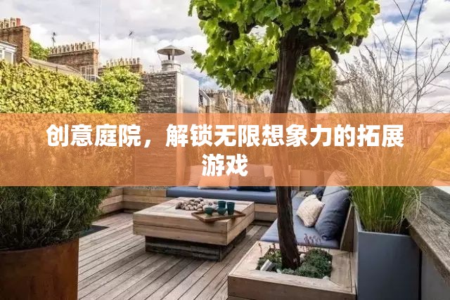 創(chuàng)意庭院，解鎖無限想象力的拓展游戲