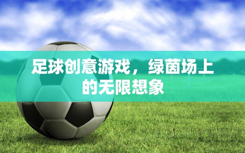 綠茵場上的無限想象，足球創(chuàng)意游戲新體驗