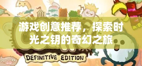 解鎖時光之鑰，一場奇幻的探險游戲創(chuàng)意