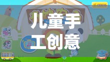 兒童手工創(chuàng)意小游戲的奇妙之旅，激發(fā)想象，動(dòng)手樂翻天