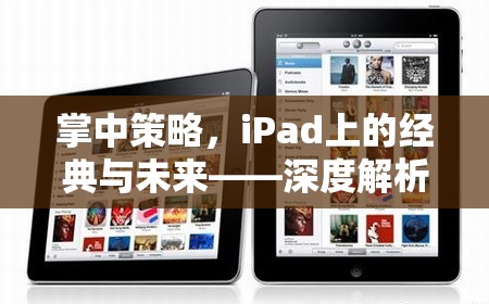 掌中策略，iPad上的經(jīng)典與未來——深度解析iPad游戲策略的魅力