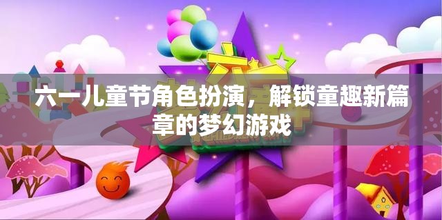 六一兒童節(jié)，解鎖童趣新篇章的夢(mèng)幻角色扮演游戲