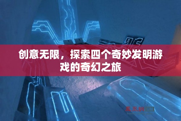 創(chuàng)意無(wú)限，探索四個(gè)奇妙發(fā)明游戲的奇幻之旅