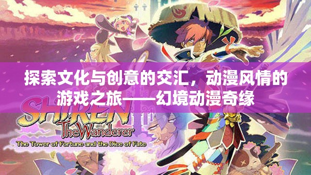 動漫風情，探索文化與創(chuàng)意的交匯之旅——幻境動漫奇緣