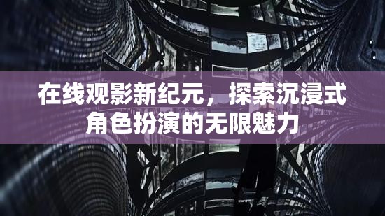 解鎖在線觀影新紀元，沉浸式角色扮演的無限魅力探索