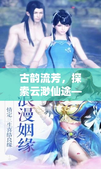 古韻流芳，探索云渺仙途——深度解析這款沉浸式古風(fēng)角色扮演端游