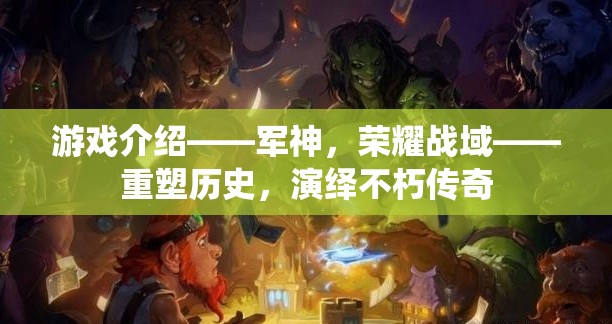 重塑歷史，演繹不朽傳奇，軍神榮耀戰(zhàn)域的傳奇之旅