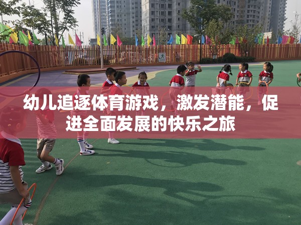 幼兒追逐體育游戲，激發(fā)潛能，開啟全面發(fā)展的快樂之旅