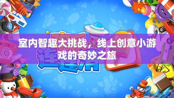 室內(nèi)智趣大挑戰(zhàn)，線上創(chuàng)意小游戲的奇妙探險