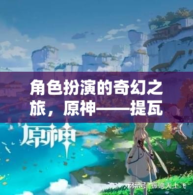 原神，提瓦特大陸的奇幻角色扮演冒險(xiǎn)