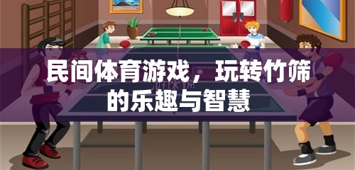 竹篩之趣，民間體育游戲中的智慧與樂(lè)趣
