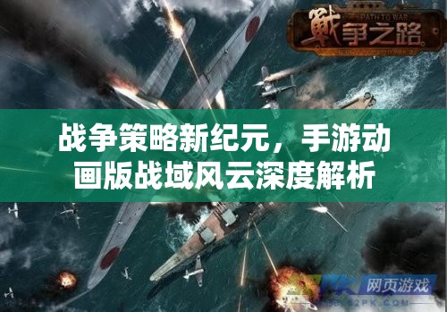 戰(zhàn)域風(fēng)云，手游動畫版戰(zhàn)爭策略新紀元深度解析