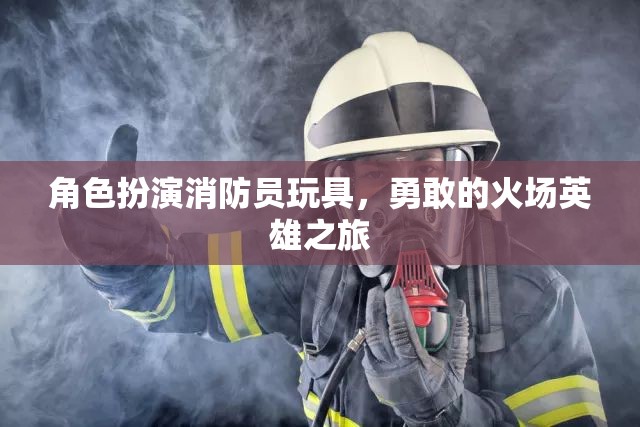 勇敢的火場英雄，角色扮演消防員玩具的冒險之旅