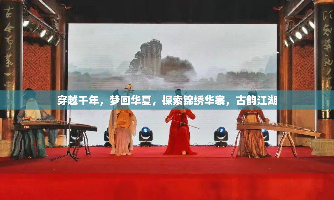 穿越千年，夢回華夏，探索錦繡華裳與古韻江湖的魅力之旅