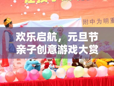 元旦節(jié)親子創(chuàng)意游戲大賞，歡樂啟航，共度溫馨時光