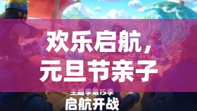 元旦節(jié)親子創(chuàng)意游戲大賞，歡樂啟航，共度溫馨時光