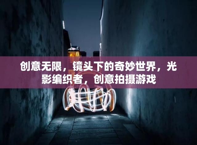 光影編織者，創(chuàng)意無(wú)限，鏡頭下的奇妙世界  第3張