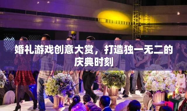 打造獨(dú)一無(wú)二的慶典，婚禮游戲創(chuàng)意大賞