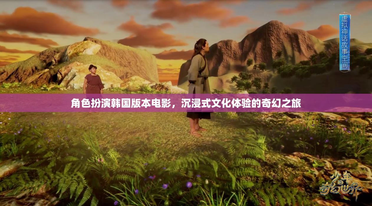 韓國角色扮演電影，沉浸式文化體驗的奇幻之旅