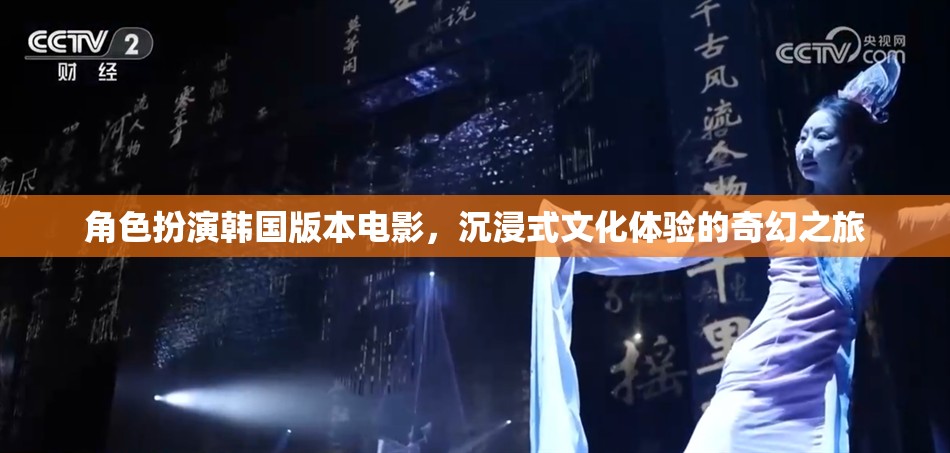 韓國角色扮演電影，沉浸式文化體驗的奇幻之旅