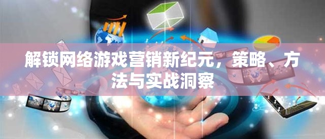 解鎖網(wǎng)絡游戲營銷新紀元，策略、方法與實戰(zhàn)洞察