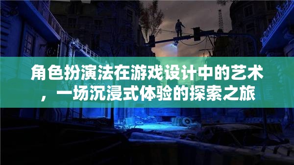 角色扮演法在游戲設(shè)計(jì)中的藝術(shù)，一場(chǎng)沉浸式體驗(yàn)的探索之旅