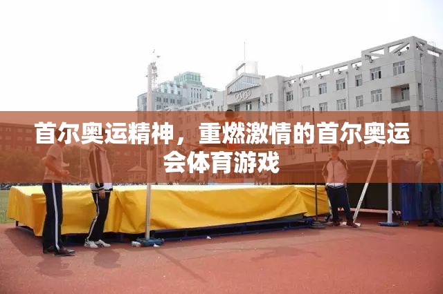 重燃激情，首爾奧運(yùn)精神的體育游戲之旅