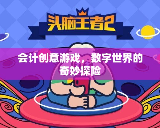數(shù)字世界的奇妙探險，會計創(chuàng)意游戲