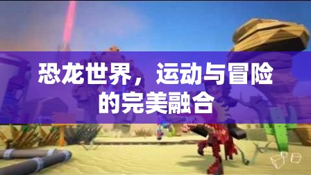 恐龍世界，運動與冒險的完美融合