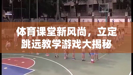 體育課堂新風尚，立定跳遠教學(xué)游戲大揭秘