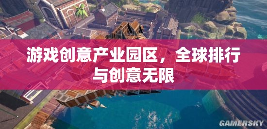全球游戲創(chuàng)意產(chǎn)業(yè)園區(qū)排行，激發(fā)無限創(chuàng)意的樂園