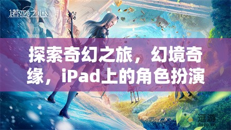 iPad上的奇幻新紀元，探索幻境奇緣的角色扮演之旅