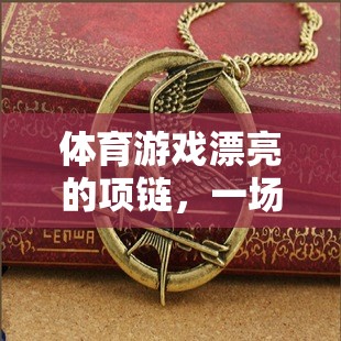 速度、策略與創(chuàng)意的精彩碰撞，體育游戲中的漂亮項(xiàng)鏈