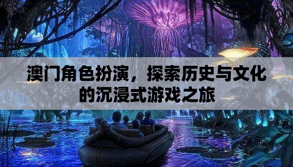 澳門，歷史與文化的沉浸式角色扮演之旅