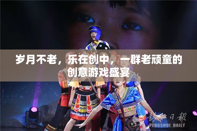 歲月不老，樂在創(chuàng)中，老頑童們的創(chuàng)意游戲盛宴