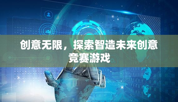 智造未來，創(chuàng)意競賽游戲探索無限可能  第2張