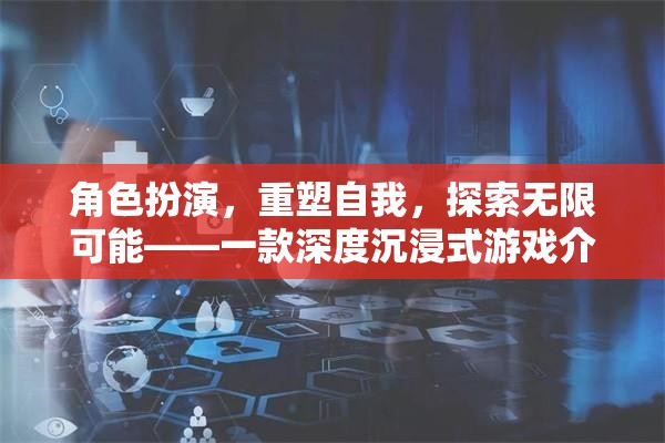 重塑自我，探索無限可能的深度沉浸式游戲之旅  第3張