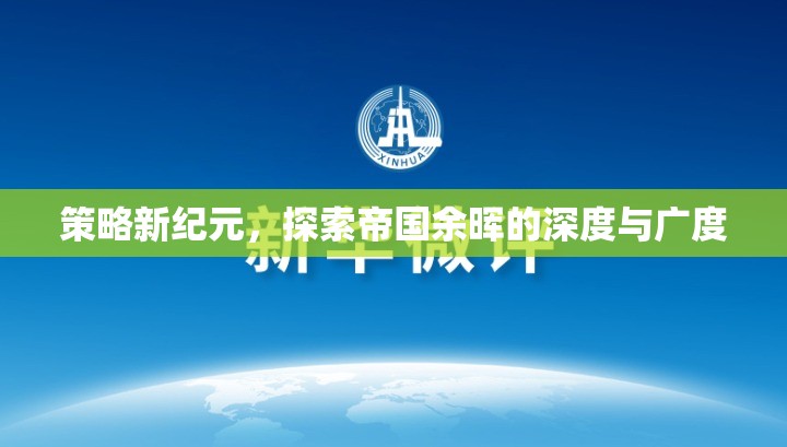 策略新紀(jì)元，探索帝國余暉的深度與廣度