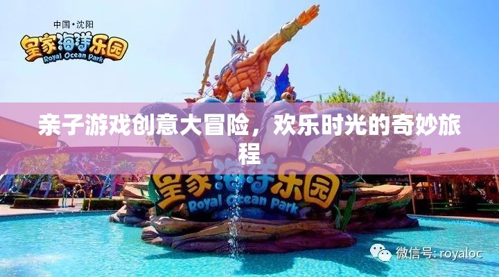 親子游戲創(chuàng)意大冒險(xiǎn)，開啟歡樂時(shí)光的奇妙旅程